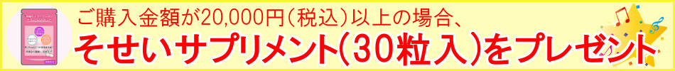 ご購入金額が20,000円(税込み)以上の場合。そせいサプリメント30粒をプレゼント!